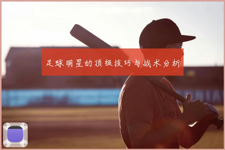 足球明星的顶级技巧与战术分析