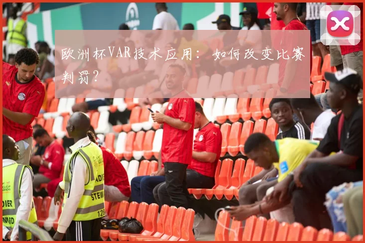 欧洲杯VAR技术应用：如何改变比赛判罚？