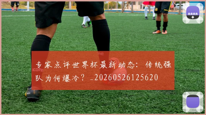 专家点评世界杯最新动态:传统强队为何爆冷?_20260526125620