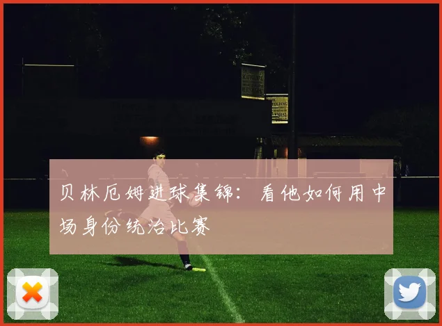 贝林厄姆进球集锦：看他如何用中场身份统治比赛