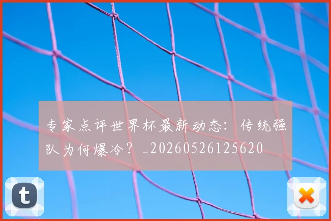 专家点评世界杯最新动态：传统强队为何爆冷？_20260526125620