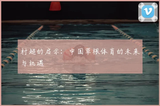 村超的启示：中国草根体育的未来与机遇